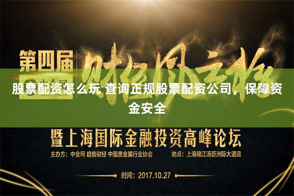 股票配资怎么玩 查询正规股票配资公司，保障资金安全
