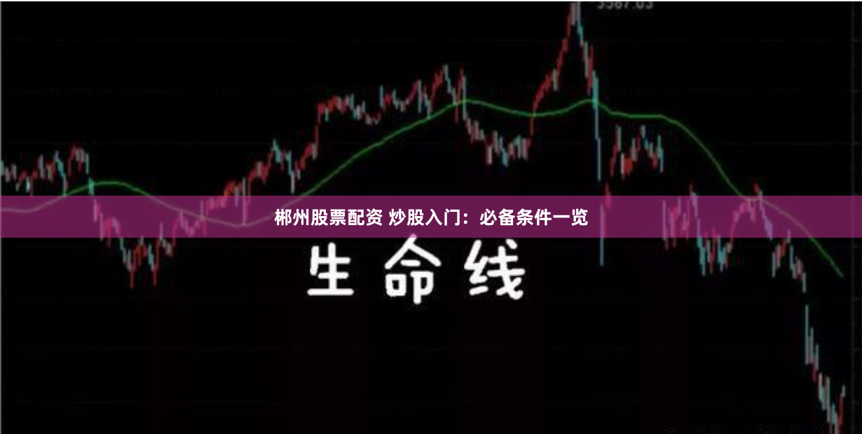郴州股票配资 炒股入门：必备条件一览