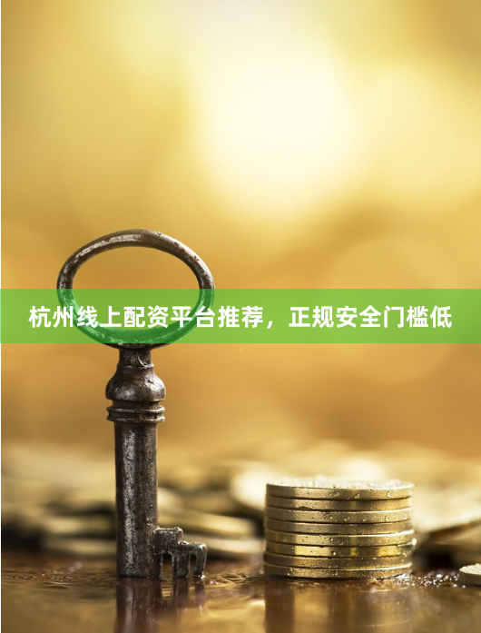 杭州线上配资平台推荐,正规安全门槛低