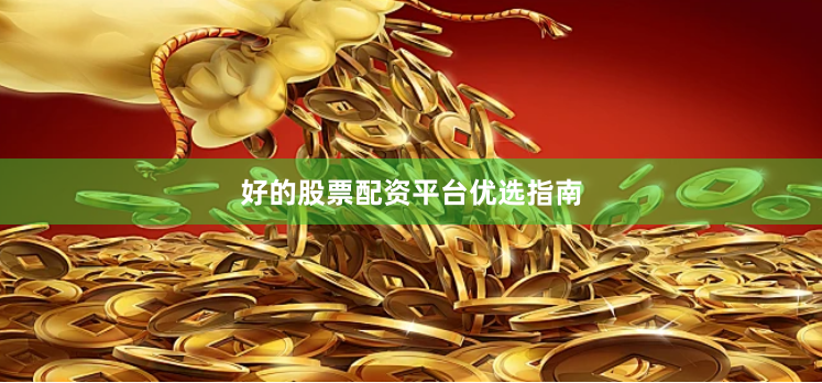 好的股票配资平台优选指南