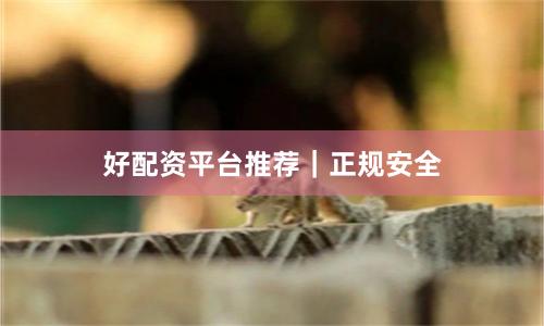 好配资平台推荐｜正规安全