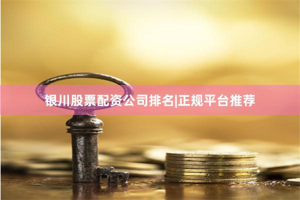银川股票配资公司排名|正规平台推荐