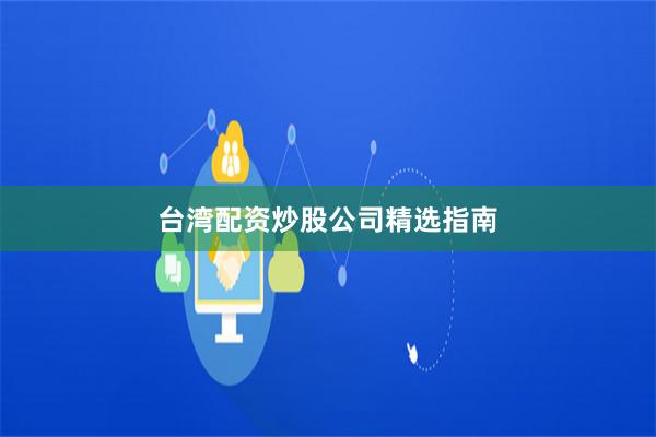 台湾配资炒股公司精选指南