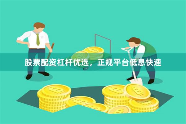 股票配资杠杆优选，正规平台低息快速