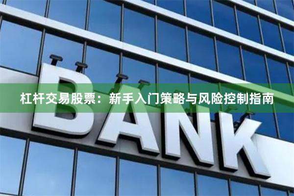 杠杆交易股票：新手入门策略与风险控制指南