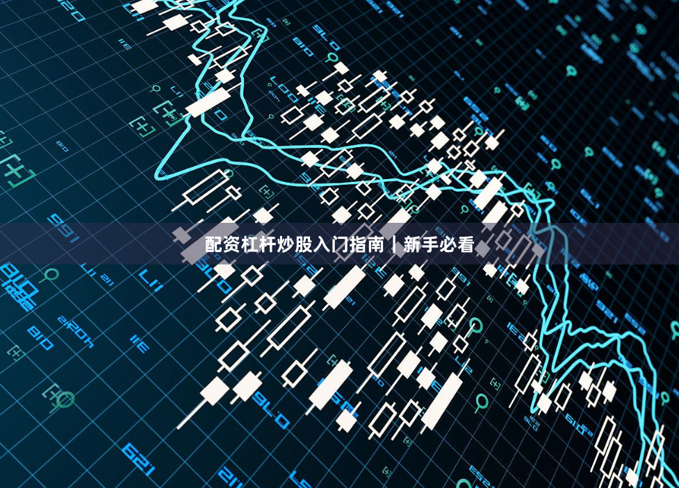 配资杠杆炒股入门指南|新手必看