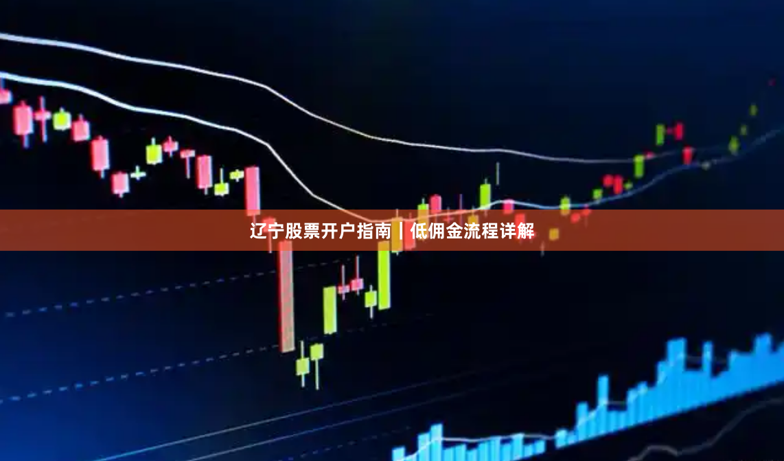 辽宁股票开户指南|低佣金流程详解