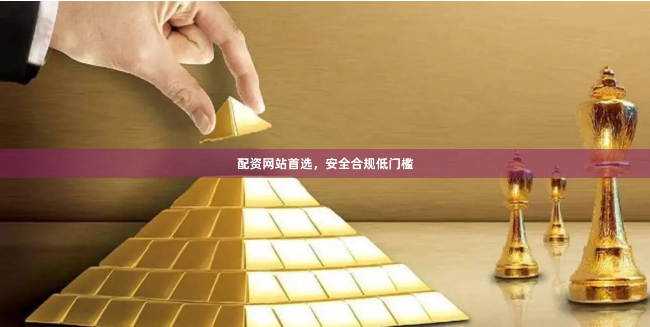 配资网站首选，安全合规低门槛