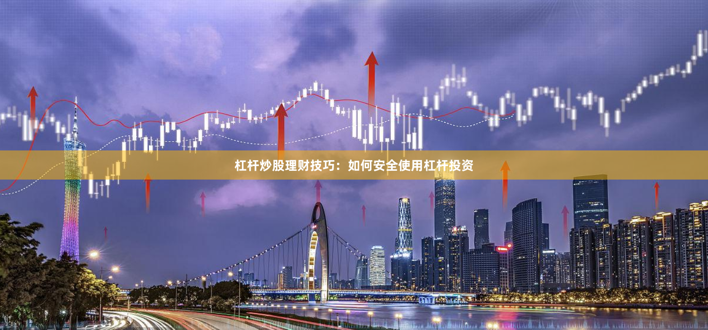 杠杆炒股理财技巧：如何安全使用杠杆投资