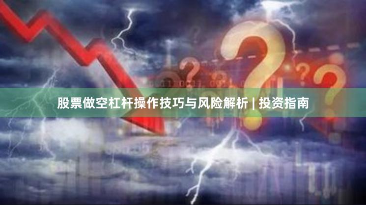股票做空杠杆操作技巧与风险解析 | 投资指南