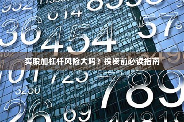 买股加杠杆风险大吗？投资前必读指南