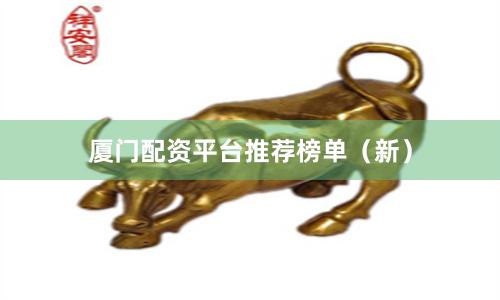 厦门配资平台推荐榜单（新）
