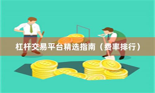 杠杆交易平台精选指南（费率排行）