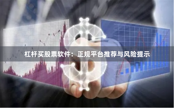 杠杆买股票软件：正规平台推荐与风险提示