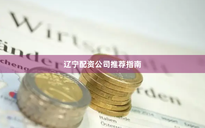 辽宁配资公司推荐指南