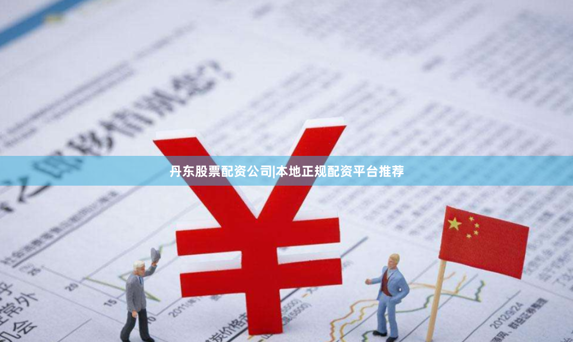 丹东股票配资公司|本地正规配资平台推荐