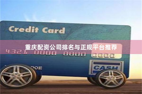 重庆配资公司排名与正规平台推荐