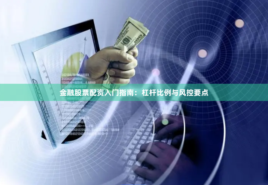 金融股票配资入门指南：杠杆比例与风控要点