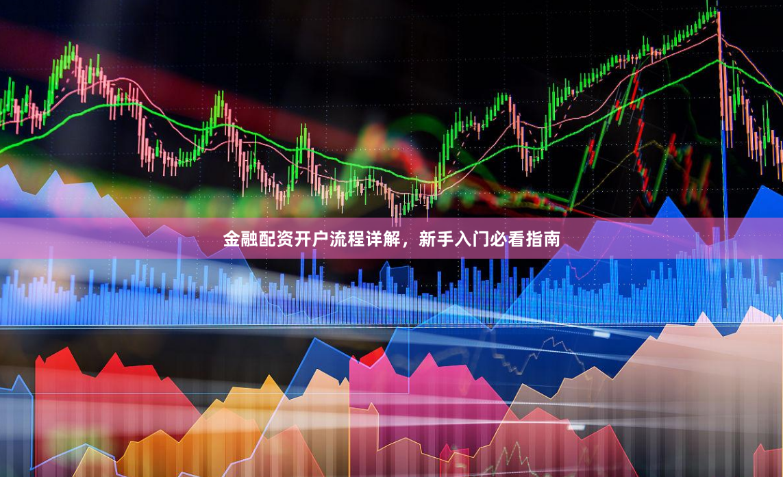 金融配资开户流程详解，新手入门必看指南