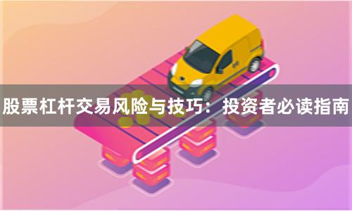 股票杠杆交易风险与技巧：投资者必读指南