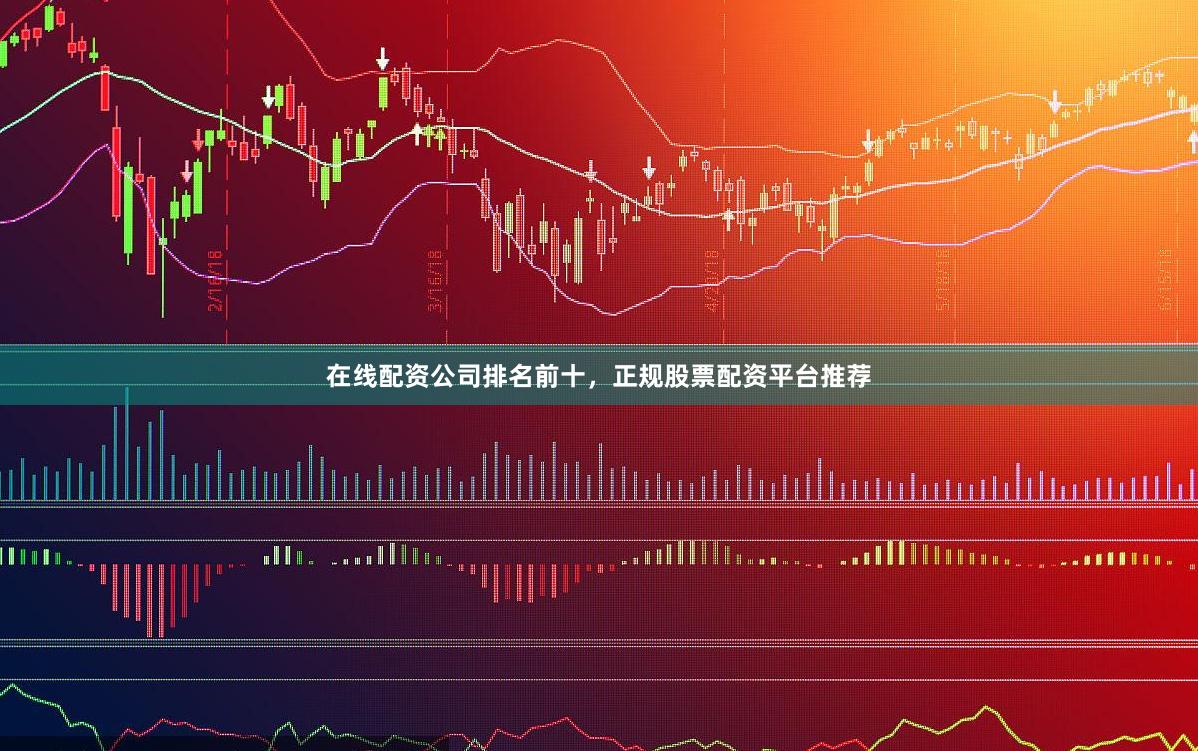 在线配资公司排名前十，正规股票配资平台推荐