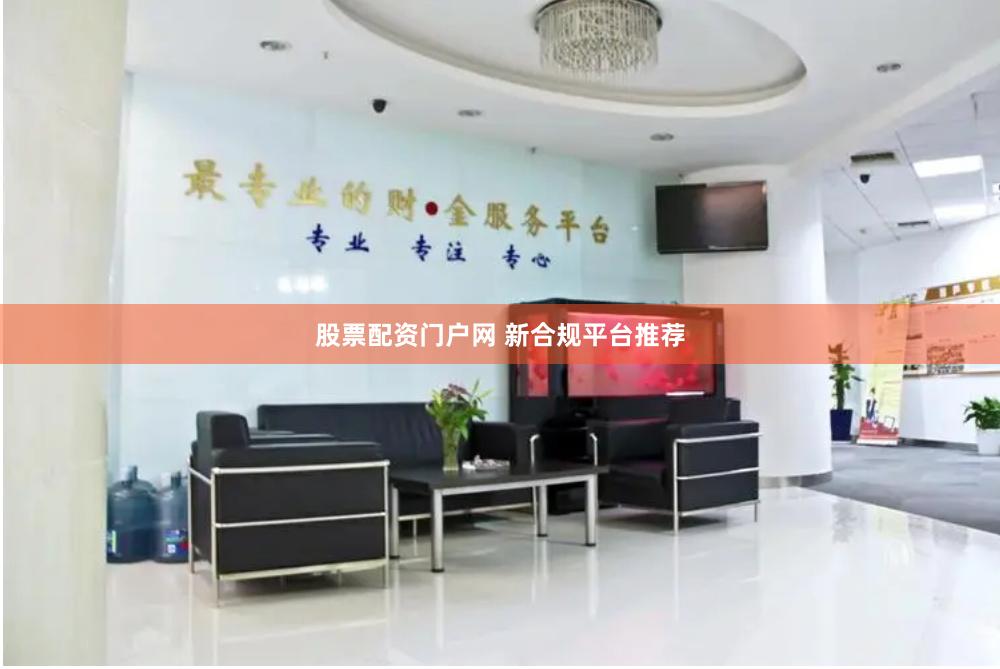 股票配资门户网 新合规平台推荐