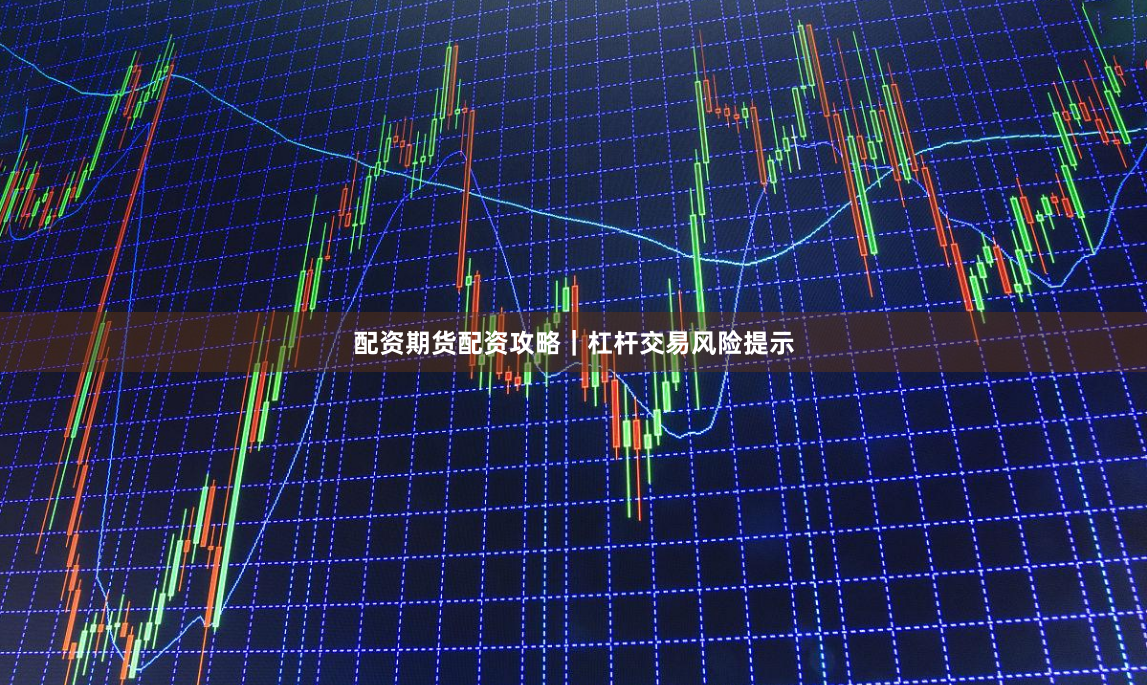 配资期货配资攻略｜杠杆交易风险提示