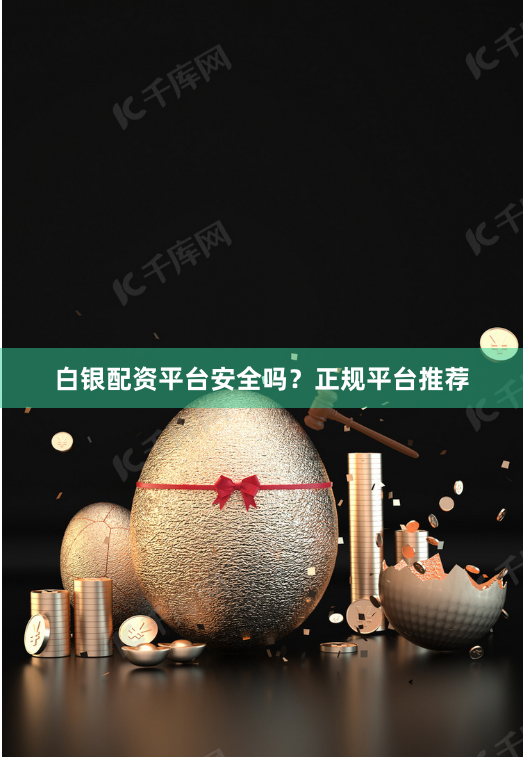 白银配资平台安全吗？正规平台推荐