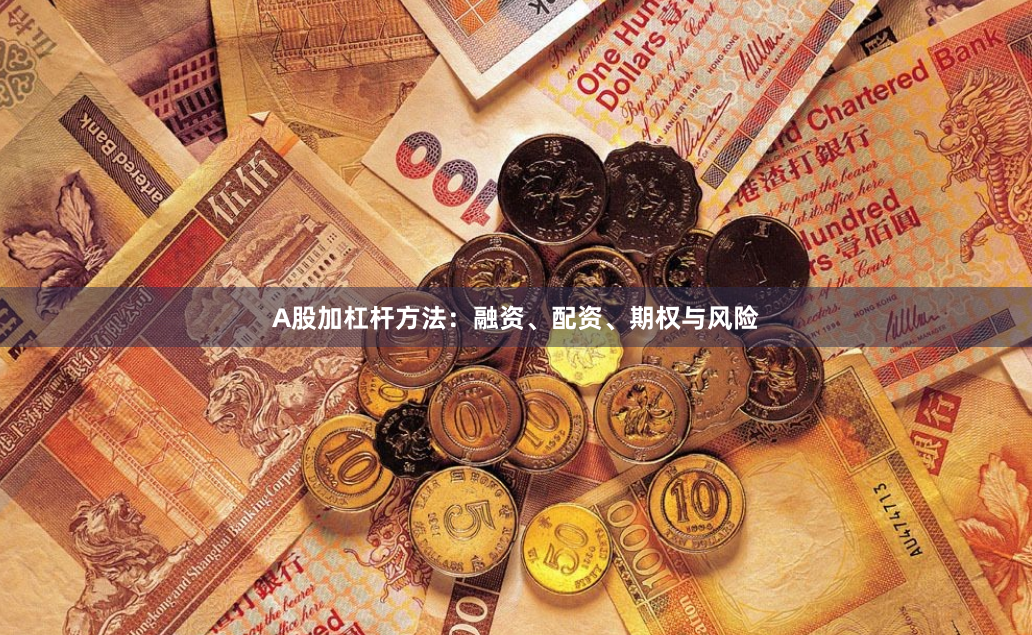 A股加杠杆方法：融资、配资、期权与风险