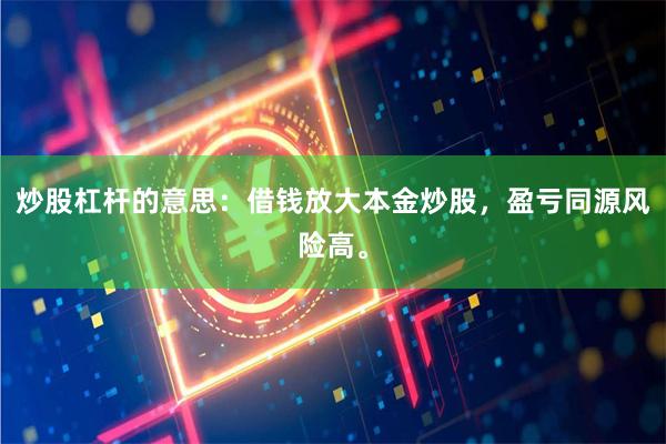 炒股杠杆的意思：借钱放大本金炒股，盈亏同源风险高。