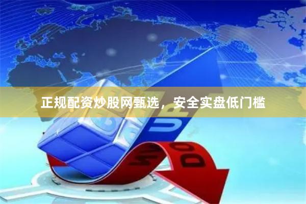 正规配资炒股网甄选，安全实盘低门槛