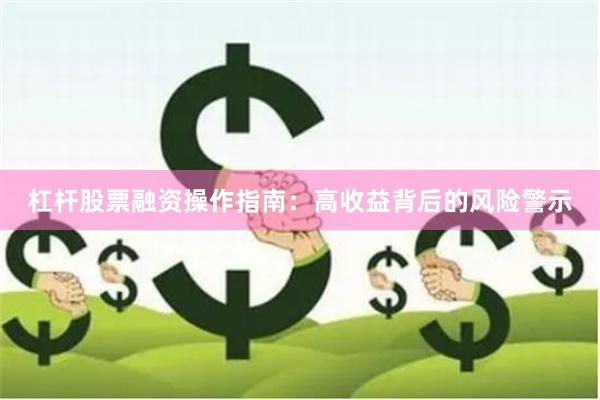 杠杆股票融资操作指南：高收益背后的风险警示