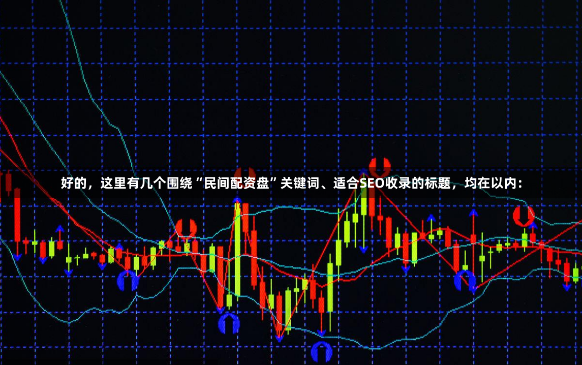 好的,这里有几个围绕“民间配资盘”关键词、适合SEO收录的标题,均在以内: