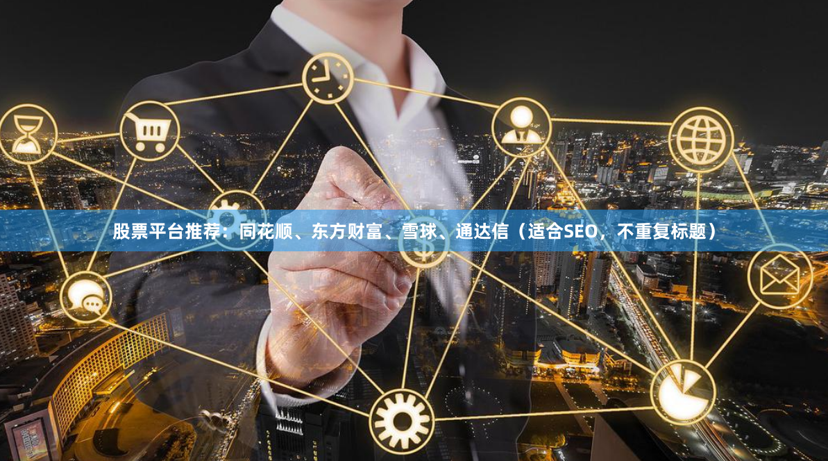 股票平台推荐：同花顺、东方财富、雪球、通达信（适合SEO，不重复标题）