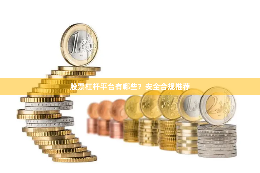 股票杠杆平台有哪些？安全合规推荐